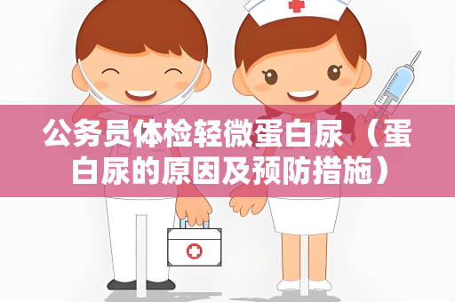 公务员体检轻微蛋白尿 （蛋白尿的原因及预防措施）