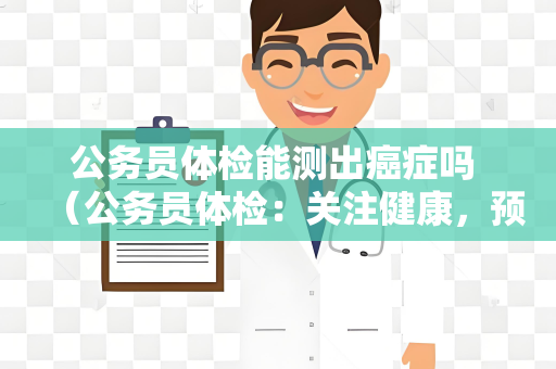 公务员体检能测出癌症吗 （公务员体检：关注健康，预防癌）
