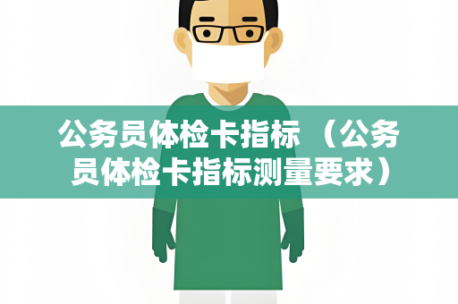 公务员体检卡指标 （公务员体检卡指标测量要求）