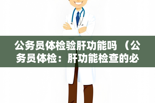 公务员体检验肝功能吗 （公务员体检：肝功能检查的必要性）