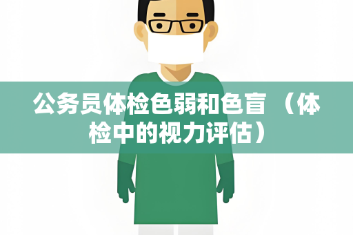 公务员体检色弱和色盲 （体检中的视力评估）