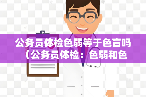 公务员体检色弱等于色盲吗 （公务员体检：色弱和色盲有何不同？）