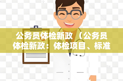 公务员体检新政 （公务员体检新政：体检项目、标准与注意事项详）