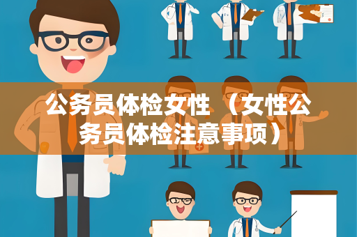 公务员体检女性 （女性公务员体检注意事项）