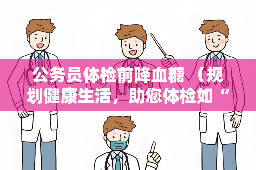 公务员体检前降血糖 （规划健康生活，助您体检如“飞”）