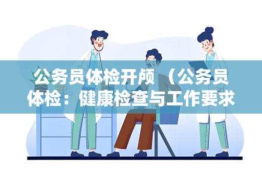 公务员体检开颅 （公务员体检：健康检查与工作要求的匹）