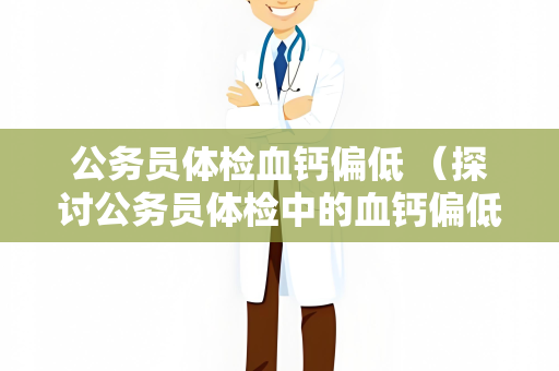 公务员体检血钙偏低 （探讨公务员体检中的血钙偏低）