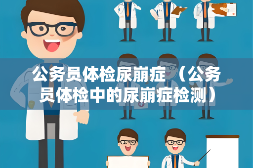 公务员体检尿崩症 （公务员体检中的尿崩症检测）