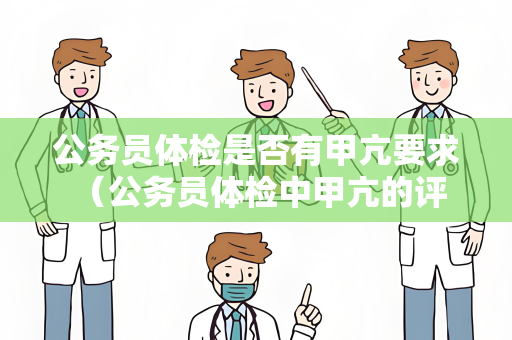 公务员体检是否有甲亢要求 （公务员体检中甲亢的评估和建议）