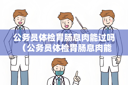 公务员体检胃肠息肉能过吗 （公务员体检胃肠息肉能否通过？）