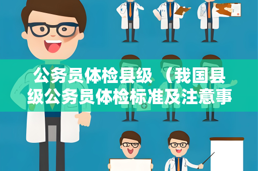 公务员体检县级 （我国县级公务员体检标准及注意事项）