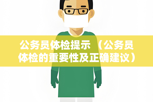 公务员体检提示 （公务员体检的重要性及正确建议）