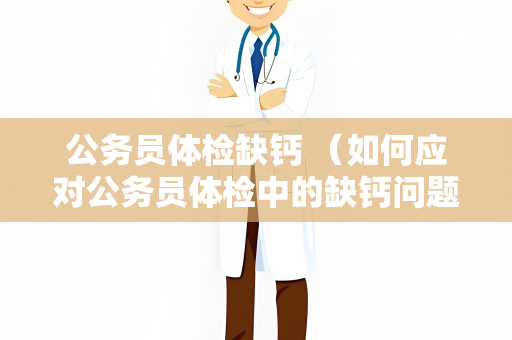 公务员体检缺钙 （如何应对公务员体检中的缺钙问题）