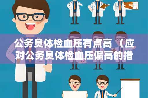 公务员体检血压有点高 （应对公务员体检血压偏高的措施）