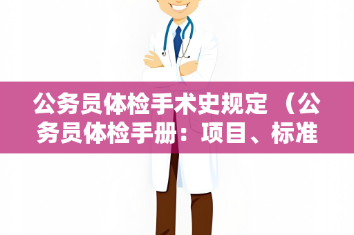 公务员体检手术史规定 （公务员体检手册：项目、标准、准备与注意事）