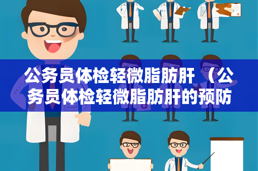 公务员体检轻微脂肪肝 （公务员体检轻微脂肪肝的预防与）