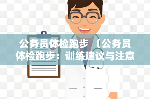 公务员体检跑步 （公务员体检跑步：训练建议与注意事项）