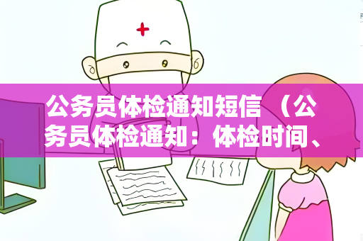 公务员体检通知短信 （公务员体检通知：体检时间、地点和注意事项）