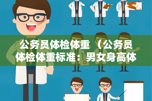公务员体检体重 （公务员体检体重标准：男女身高体重要求大）