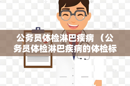 公务员体检淋巴疾病 （公务员体检淋巴疾病的体检标）