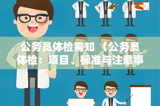 公务员体检需知 （公务员体检：项目、标准与注意事项）