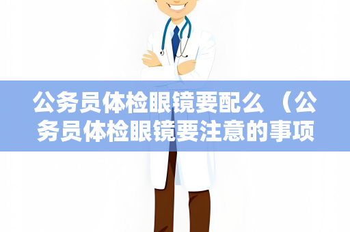 公务员体检眼镜要配么 （公务员体检眼镜要注意的事项）