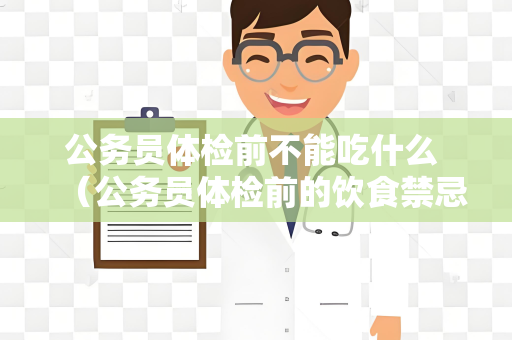 公务员体检前不能吃什么 （公务员体检前的饮食禁忌）