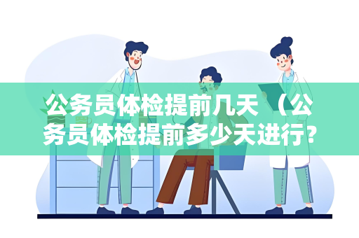 公务员体检提前几天 （公务员体检提前多少天进行？）