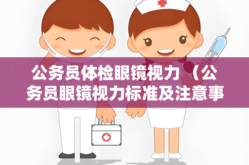 公务员体检眼镜视力 （公务员眼镜视力标准及注意事项）