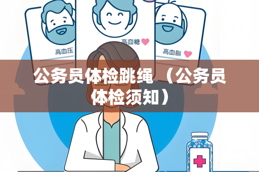 公务员体检跳绳 （公务员体检须知）