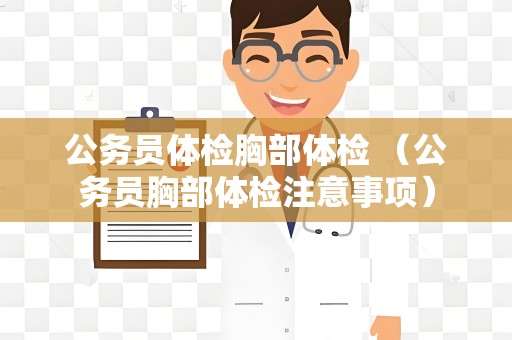 公务员体检胸部体检 （公务员胸部体检注意事项）