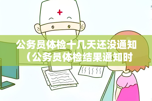 公务员体检十几天还没通知 （公务员体检结果通知时间长？如何应对）