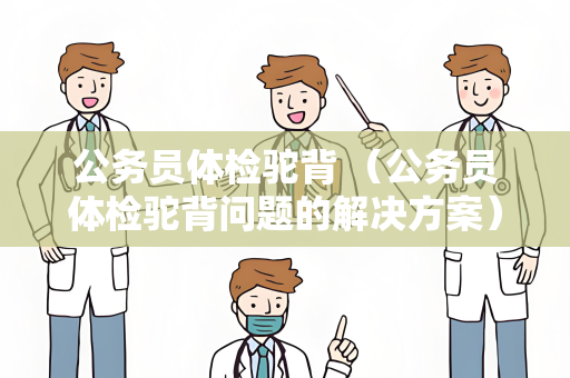 公务员体检驼背 （公务员体检驼背问题的解决方案）