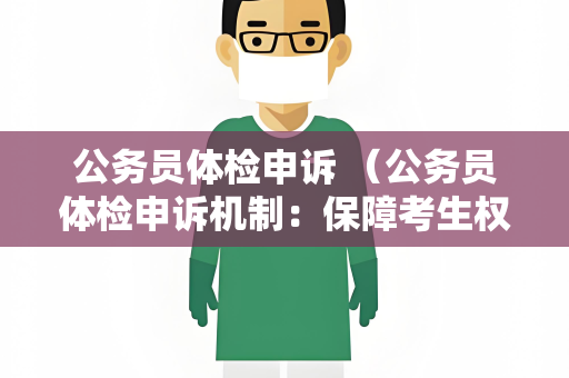 公务员体检申诉 （公务员体检申诉机制：保障考生权益）