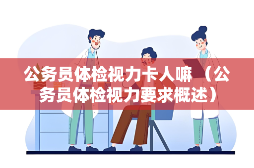 公务员体检视力卡人嘛 （公务员体检视力要求概述）