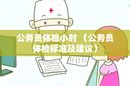 公务员体检小时 （公务员体检标准及建议）