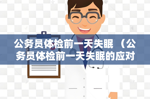 公务员体检前一天失眠 （公务员体检前一天失眠的应对方法）
