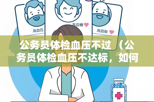 公务员体检血压不过 （公务员体检血压不达标，如何应对？）