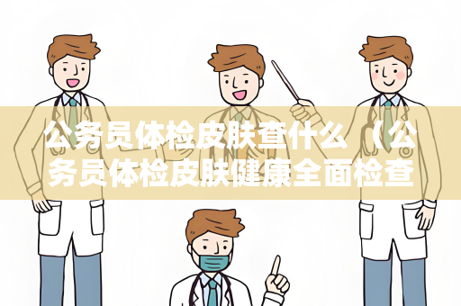 公务员体检皮肤查什么 （公务员体检皮肤健康全面检查）