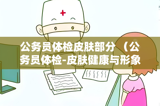 公务员体检皮肤部分 （公务员体检-皮肤健康与形象）