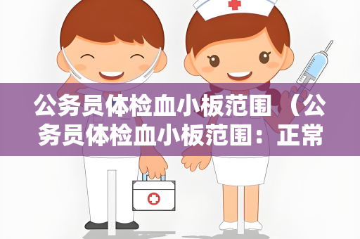 公务员体检血小板范围 （公务员体检血小板范围：正常参考范）
