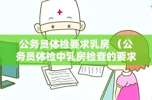 公务员体检要求乳房 （公务员体检中乳房检查的要求和建议）