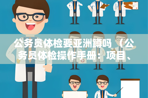 公务员体检要亚洲蹲吗 （公务员体检操作手册：项目、标准和注意事项）