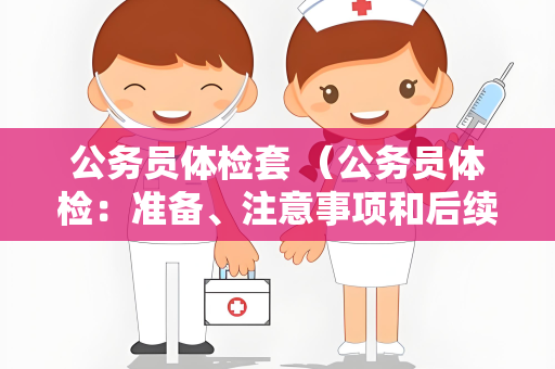 公务员体检套 （公务员体检：准备、注意事项和后续管理）