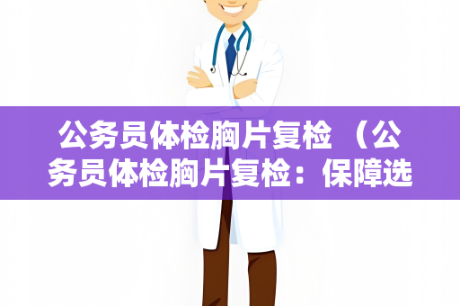 公务员体检胸片复检 （公务员体检胸片复检：保障选拔过程公正）