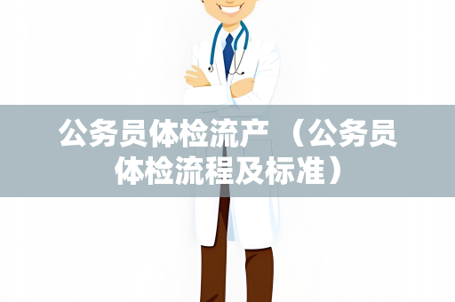 公务员体检流产 （公务员体检流程及标准）