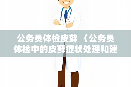 公务员体检皮藓 （公务员体检中的皮藓症状处理和建）