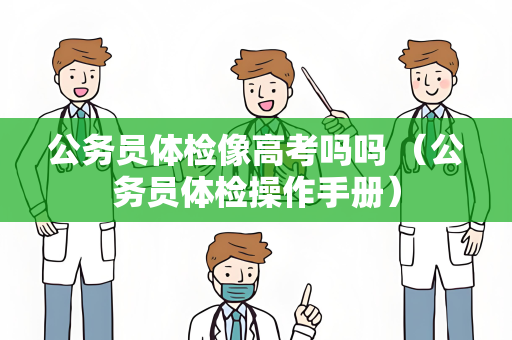 公务员体检像高考吗吗 （公务员体检操作手册）