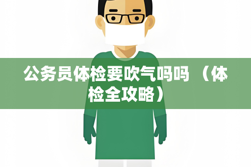 公务员体检要吹气吗吗 （体检全攻略）