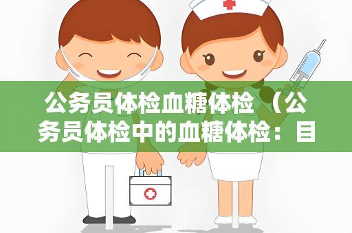 公务员体检血糖体检 （公务员体检中的血糖体检：目的、方法和）